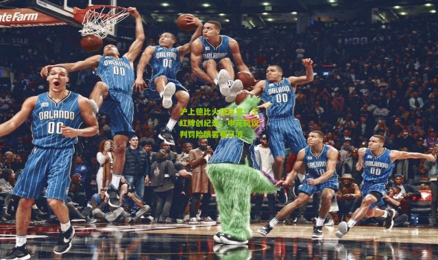 沪上德比火爆异常！三红牌创纪录，申花抗议判罚险酿罢赛风波