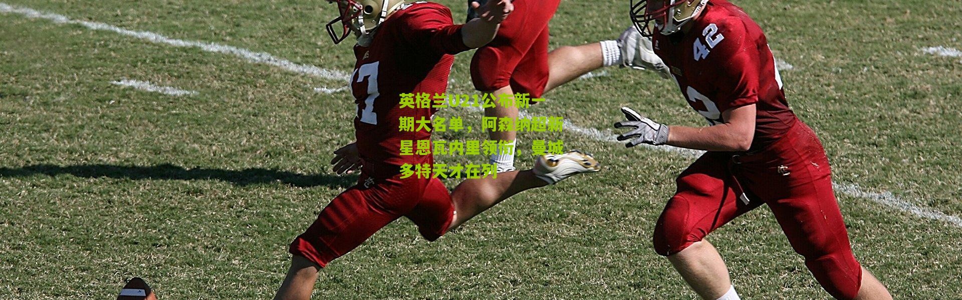 英格兰U21公布新一期大名单，阿森纳超新星恩瓦内里领衔，曼城多特天才在列