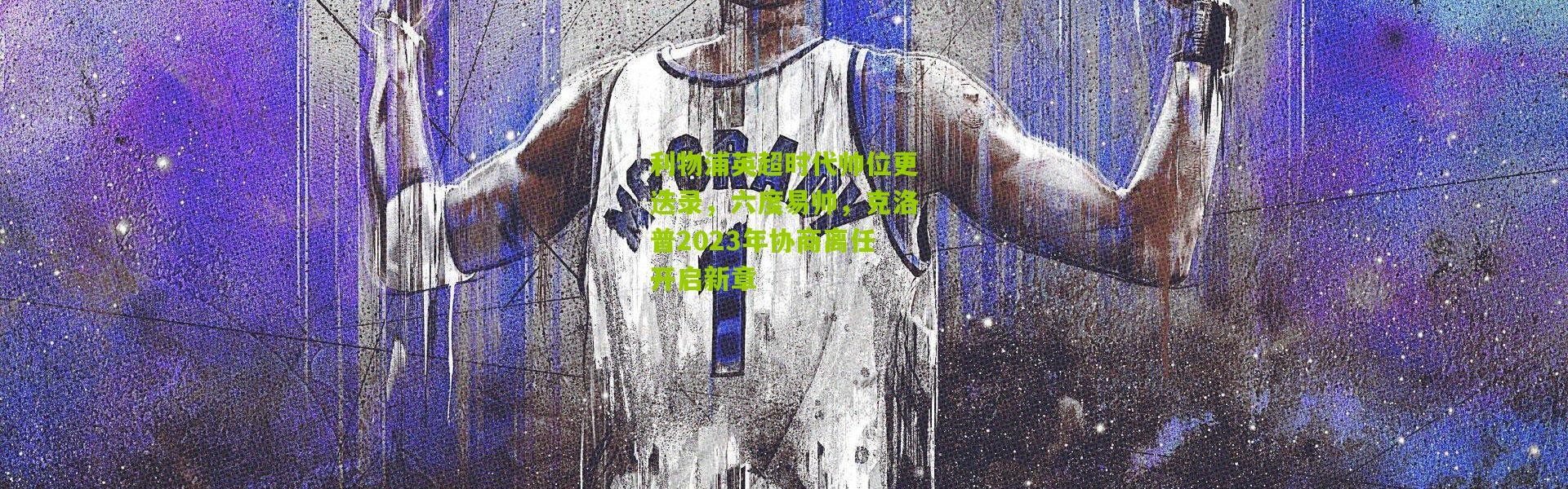 利物浦英超时代帅位更迭录，六度易帅，克洛普2023年协商离任开启新章