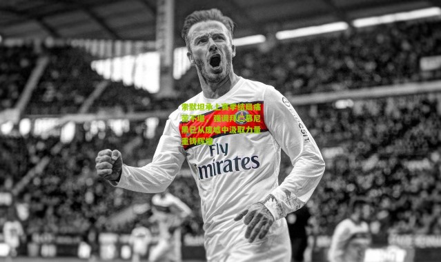 索默坦承上赛季结局痛苦不堪，强调拜仁慕尼黑已从废墟中汲取力量重铸辉煌