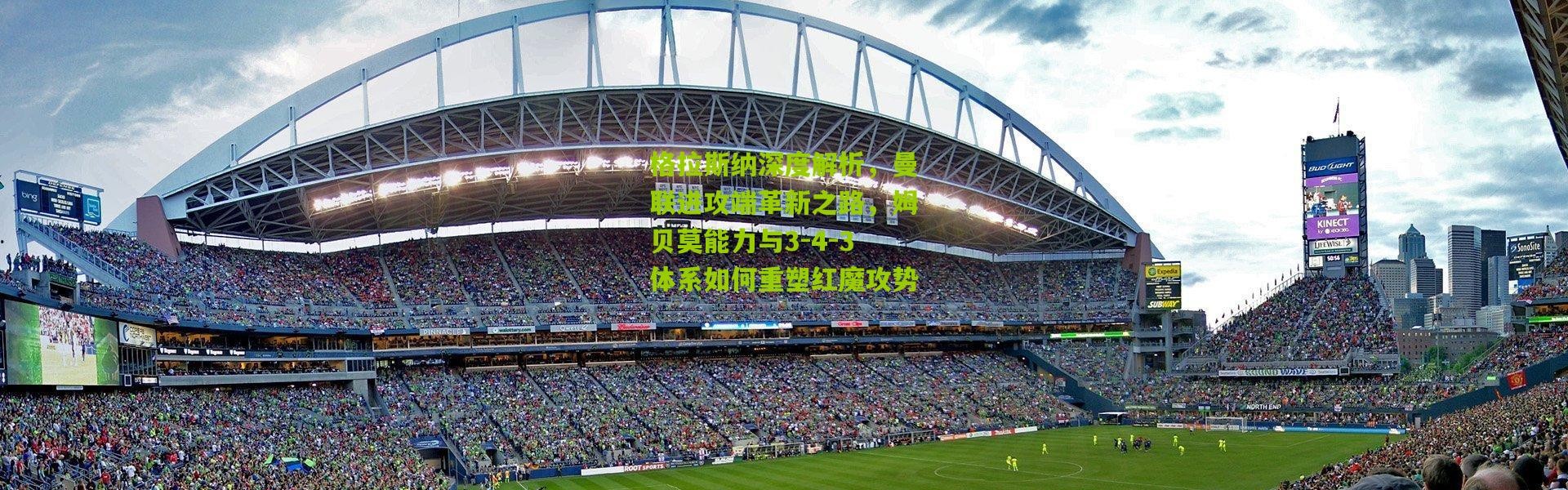 格拉斯纳深度解析，曼联进攻端革新之路，姆贝莫能力与3-4-3体系如何重塑红魔攻势