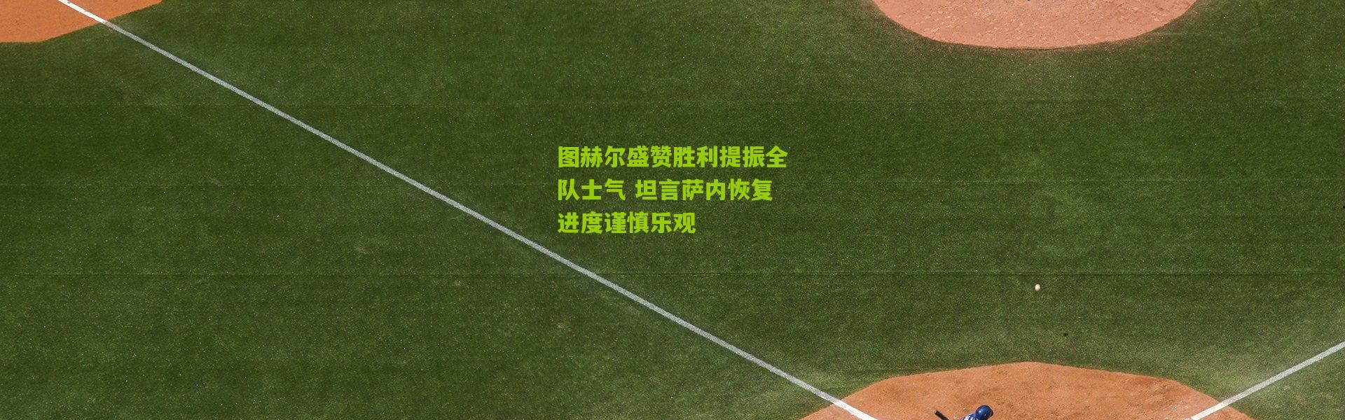 图赫尔盛赞胜利提振全队士气 坦言萨内恢复进度谨慎乐观