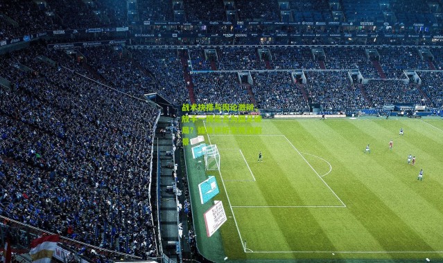 战术抉择与舆论激辩，放手一搏能否为国足破局？媒体评析生死战前景