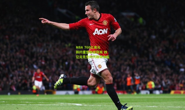 NBA 760亿美元新约重塑联盟格局 四亿元先生时代即将来临