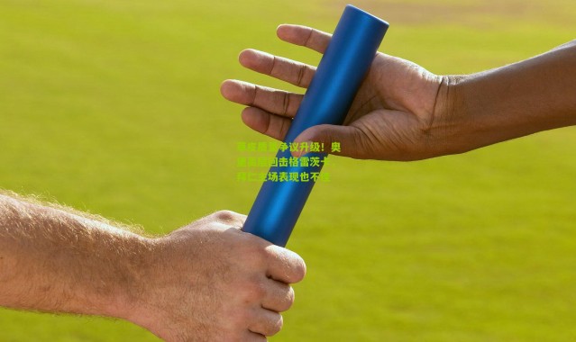 草皮质量争议升级!奥堡高层回击格雷茨卡,拜仁主场表现也不佳
