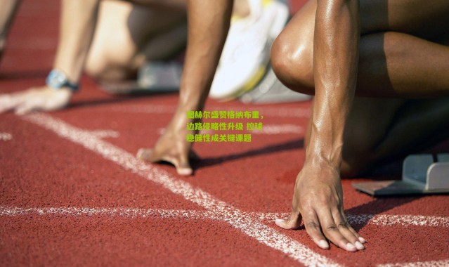 图赫尔盛赞格纳布里,边路侵略性升级 控球稳健性成关键课题