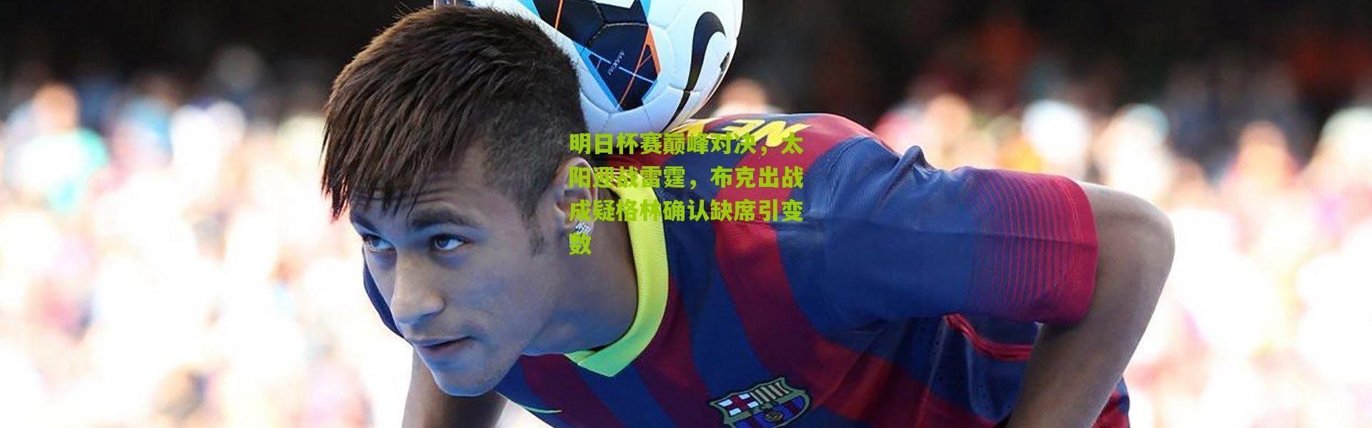 明日杯赛巅峰对决，太阳迎战雷霆，布克出战成疑格林确认缺席引变数