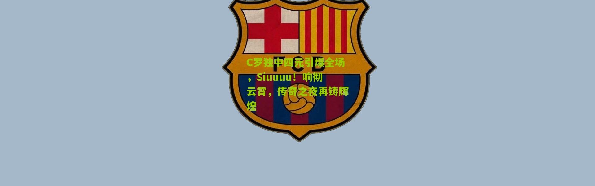 C罗独中四元引爆全场，Siuuuu！响彻云霄，传奇之夜再铸辉煌