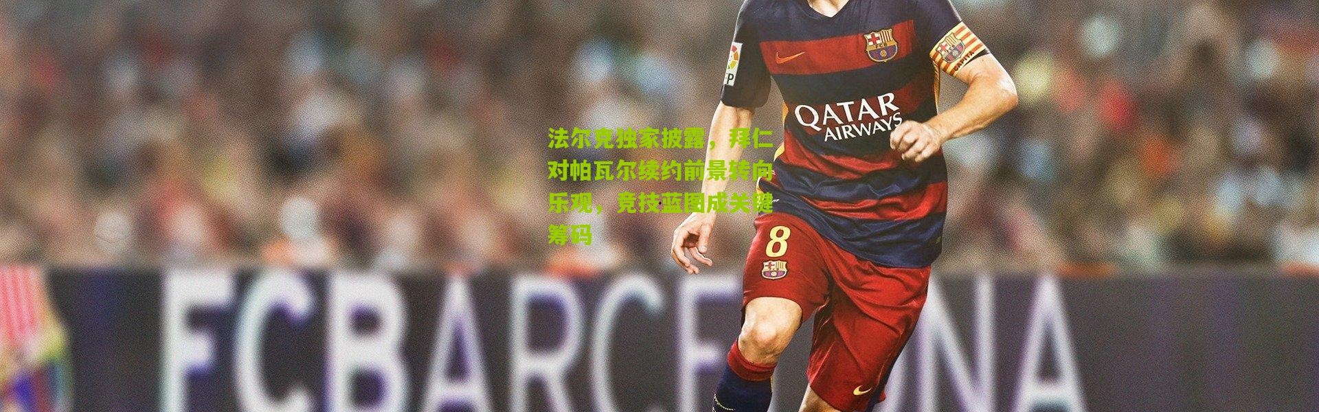 法尔克独家披露，拜仁对帕瓦尔续约前景转向乐观，竞技蓝图成关键筹码