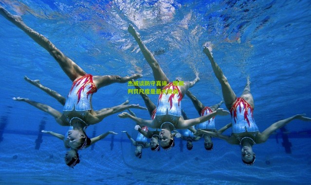 杰威谈防守真谛，理解判罚尺度是最大挑战