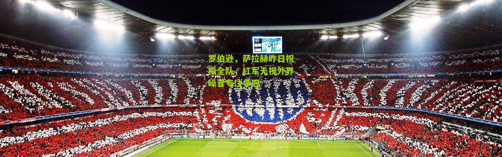 罗伯逊，萨拉赫昨日祝福全队，红军无视外界噪音专注争冠