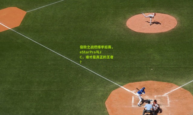 宿敌之战燃爆季后赛，eStarPro与JC，谁才是真正的王者？