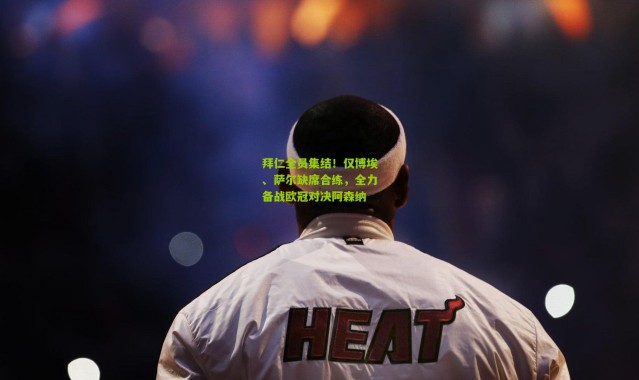 拜仁全员集结!仅博埃、萨尔缺席合练,全力备战欧冠对决阿森纳