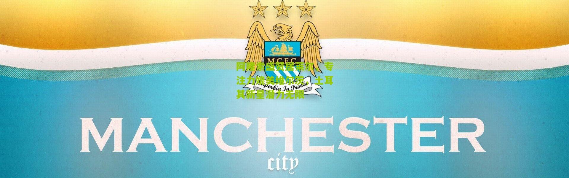 阿隆索盛赞居莱尔，专注力媲美维尔茨，土耳其新星潜力无限