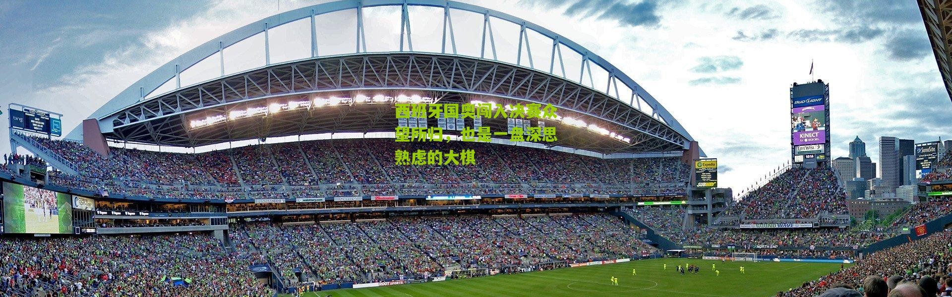 西班牙国奥闯入决赛众望所归，也是一盘深思熟虑的大棋