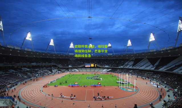 欧联杯焦点战，维拉客场强势压制，巴塞尔主场防线告急