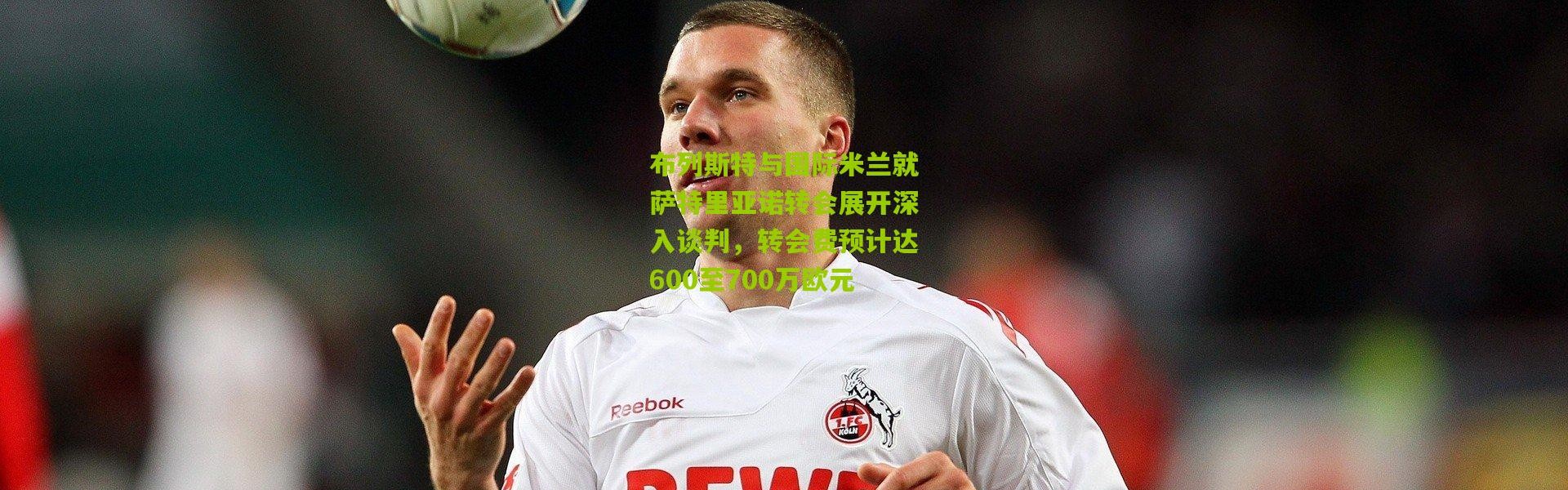 布列斯特与国际米兰就萨特里亚诺转会展开深入谈判，转会费预计达600至700万欧元