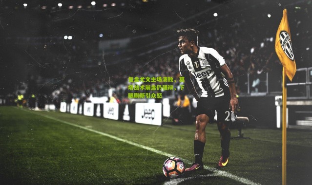 复盘尤文主场溃败，莫塔战术崩盘仍强辩，下限刷新引众怒