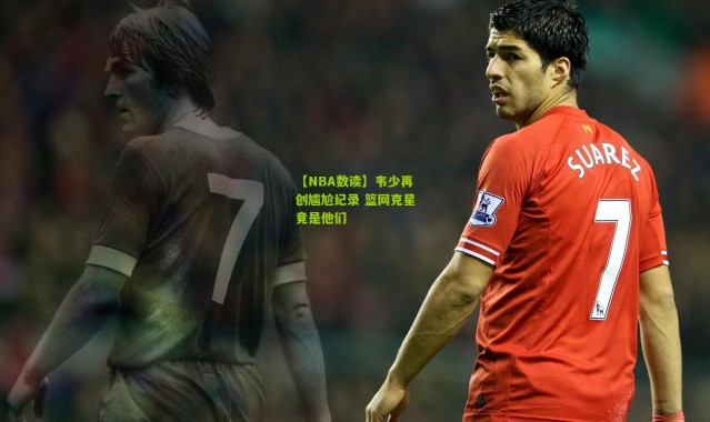 【NBA数读】韦少再创尴尬纪录 篮网克星竟是他们