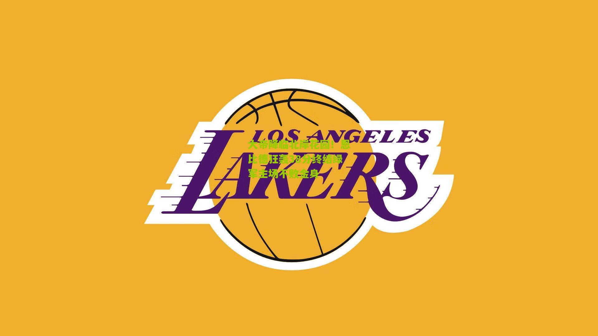 大帝降临北岸花园!恩比德狂轰38分终结绿军主场不败金身