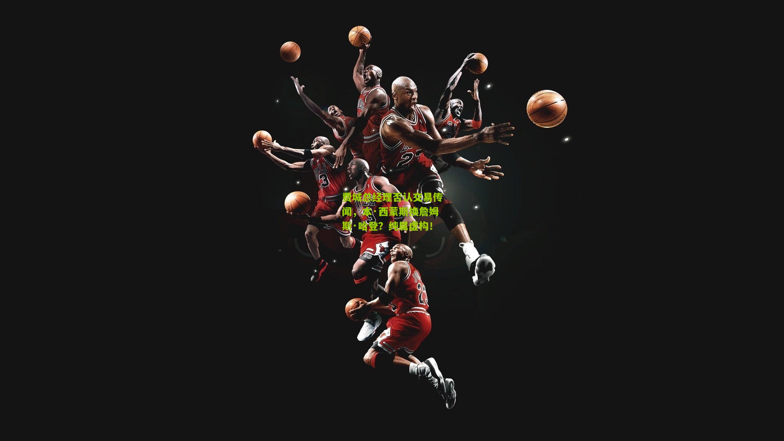 费城总经理否认交易传闻，本·西蒙斯换詹姆斯·哈登？纯属虚构！